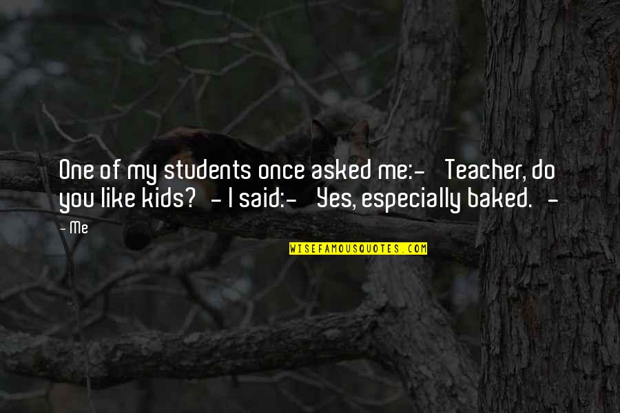 Asked Quotes By Me: One of my students once asked me:-' Teacher,