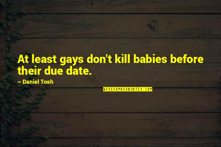 Askest Quotes By Daniel Tosh: At least gays don't kill babies before their