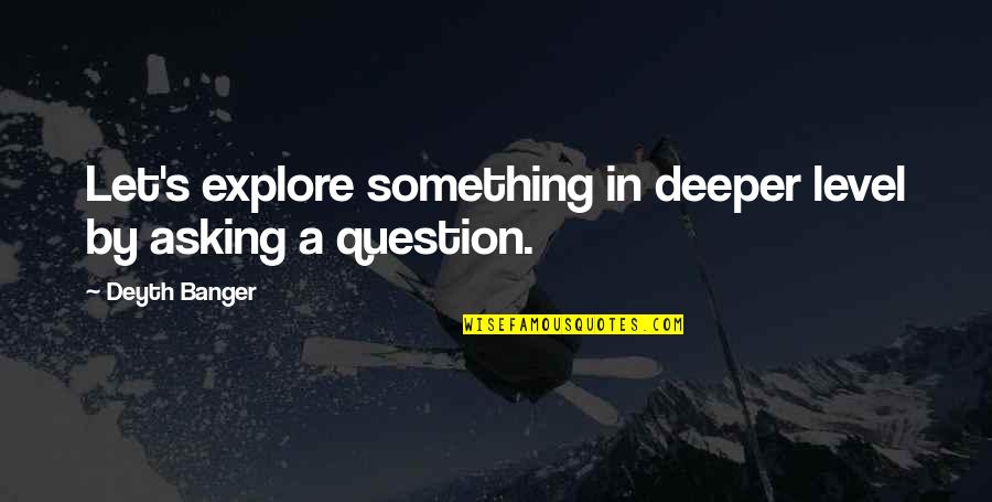 Asking A Question Quotes By Deyth Banger: Let's explore something in deeper level by asking
