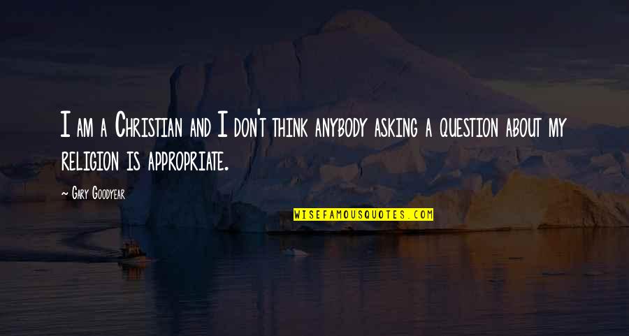 Asking A Question Quotes By Gary Goodyear: I am a Christian and I don't think