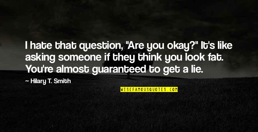 Asking A Question Quotes By Hilary T. Smith: I hate that question, "Are you okay?" It's