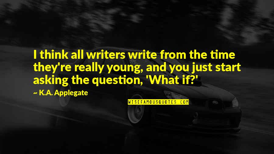 Asking A Question Quotes By K.A. Applegate: I think all writers write from the time