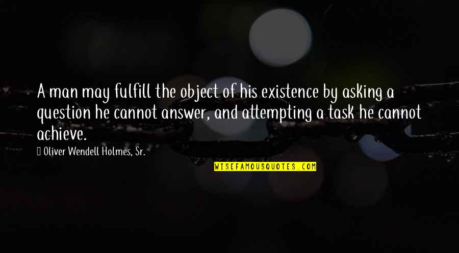 Asking A Question Quotes By Oliver Wendell Holmes, Sr.: A man may fulfill the object of his