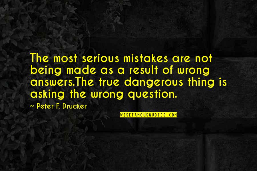 Asking A Question Quotes By Peter F. Drucker: The most serious mistakes are not being made