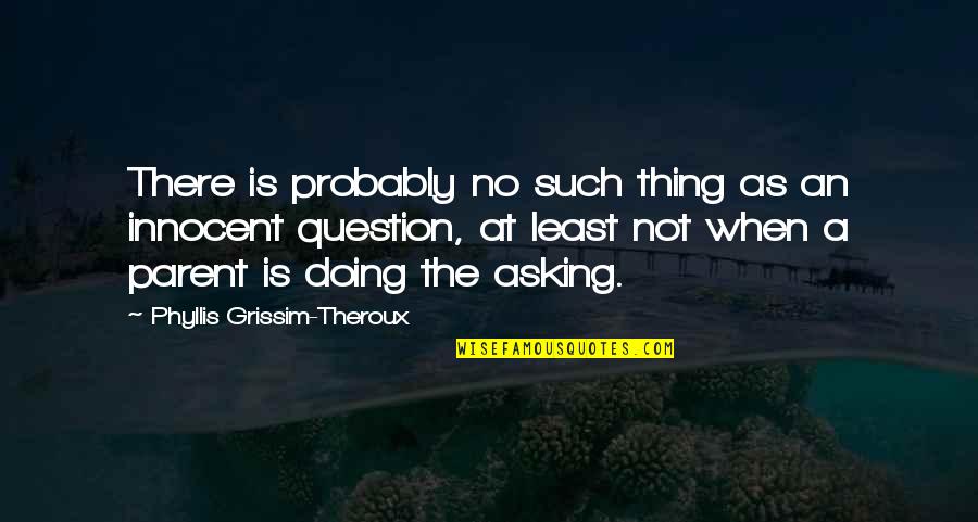 Asking A Question Quotes By Phyllis Grissim-Theroux: There is probably no such thing as an