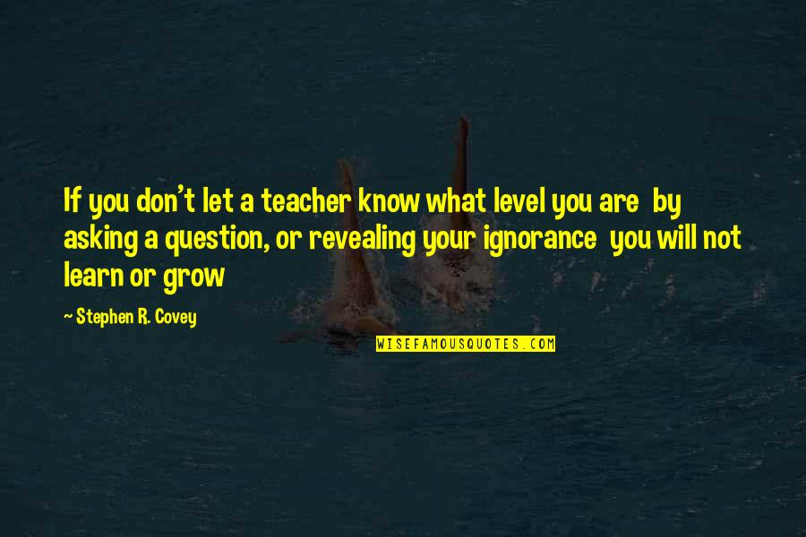 Asking A Question Quotes By Stephen R. Covey: If you don't let a teacher know what