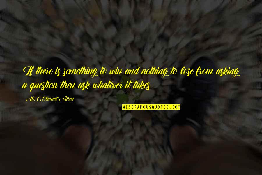 Asking A Question Quotes By W. Clement Stone: If there is something to win and nothing