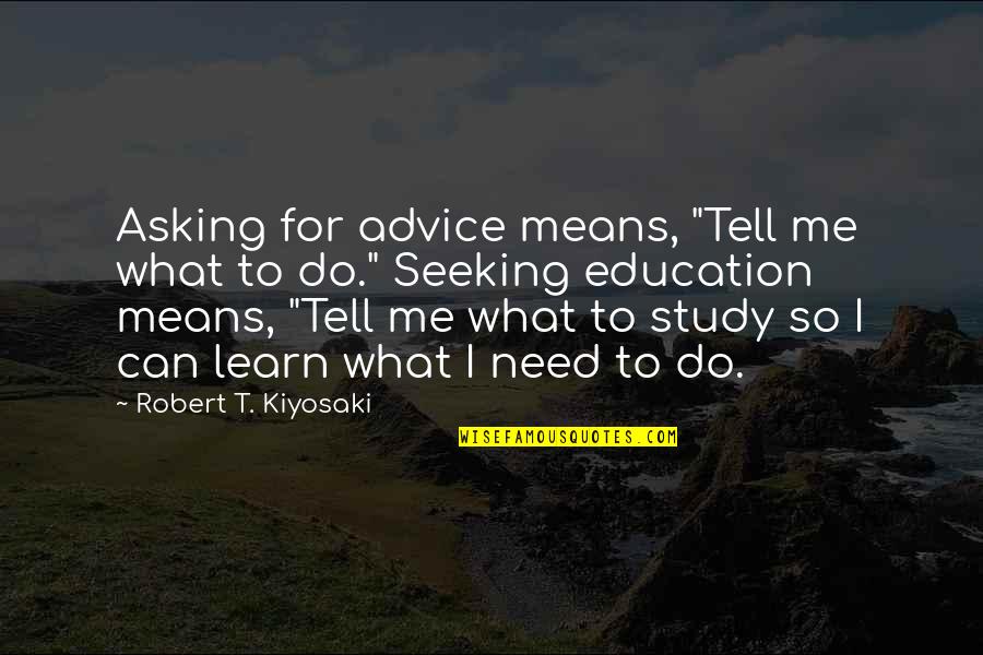 Asking Advice Quotes By Robert T. Kiyosaki: Asking for advice means, "Tell me what to