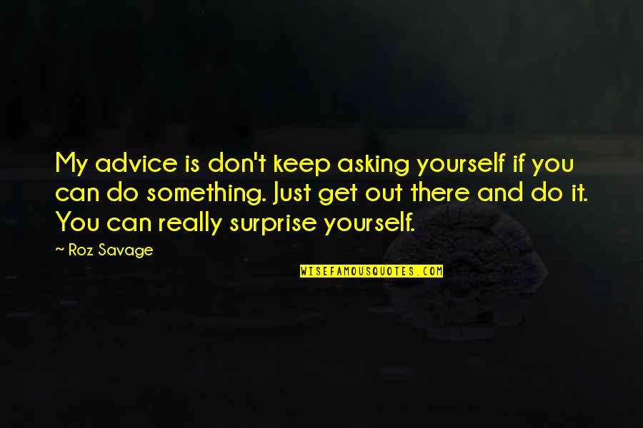 Asking Advice Quotes By Roz Savage: My advice is don't keep asking yourself if