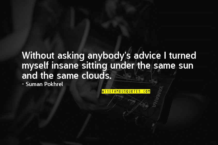 Asking Advice Quotes By Suman Pokhrel: Without asking anybody's advice I turned myself insane
