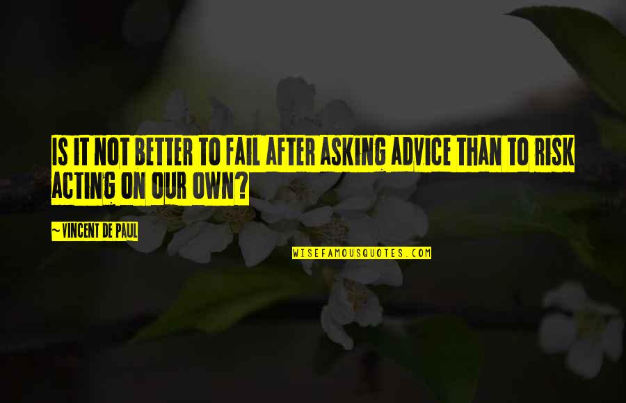 Asking Advice Quotes By Vincent De Paul: Is it not better to fail after asking