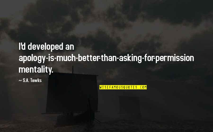 Asking Apology Quotes By S.A. Tawks: I'd developed an apology-is-much-better-than-asking-for-permission mentality.