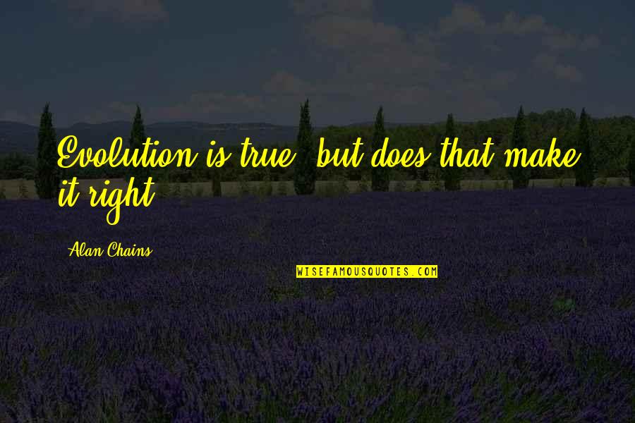 Asking Favors Quotes By Alan Chains: Evolution is true, but does that make it Asking Favors Quotes By Alan Chains: Evolution is true, but does that make it