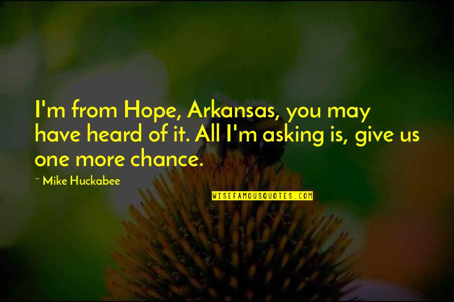 Asking For A Chance Quotes By Mike Huckabee: I'm from Hope, Arkansas, you may have heard