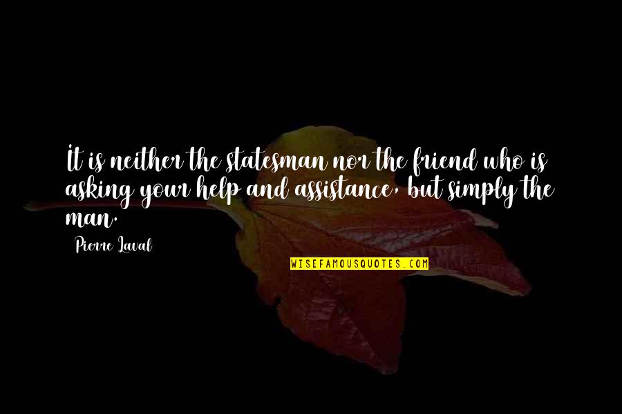 Asking For A Friend Quotes By Pierre Laval: It is neither the statesman nor the friend