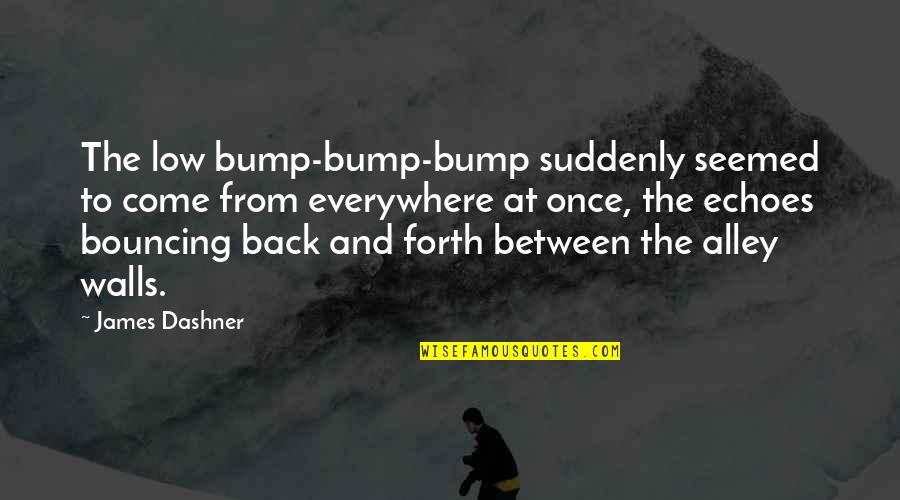 Asking For Forgiveness From Your Girlfriend Quotes By James Dashner: The low bump-bump-bump suddenly seemed to come from