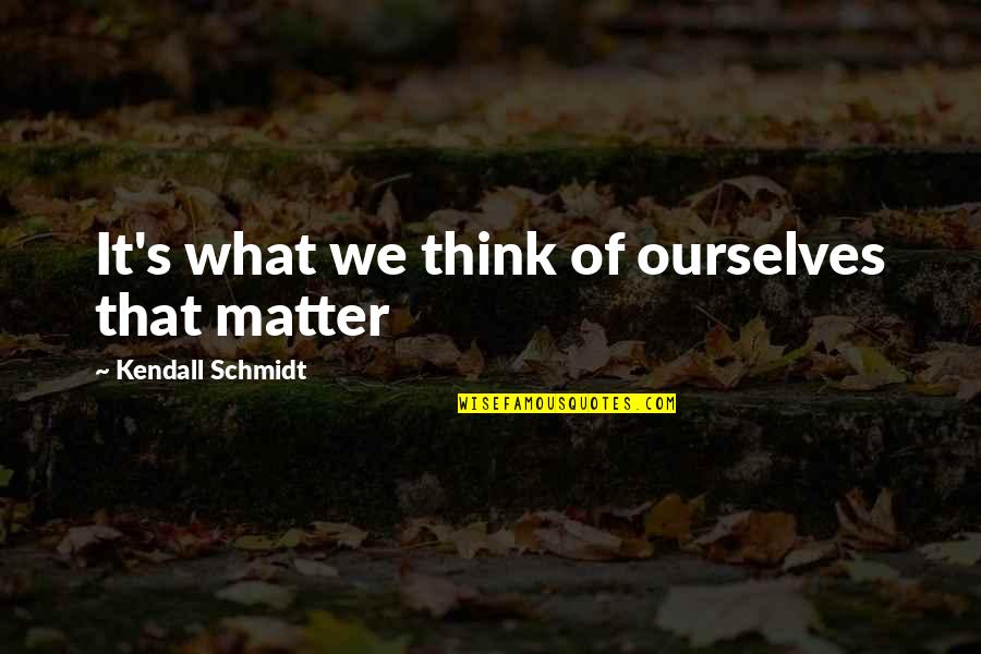 Asking For Forgiveness Love Quotes By Kendall Schmidt: It's what we think of ourselves that matter Asking For Forgiveness Love Quotes By Kendall Schmidt: It's what we think of ourselves that matter