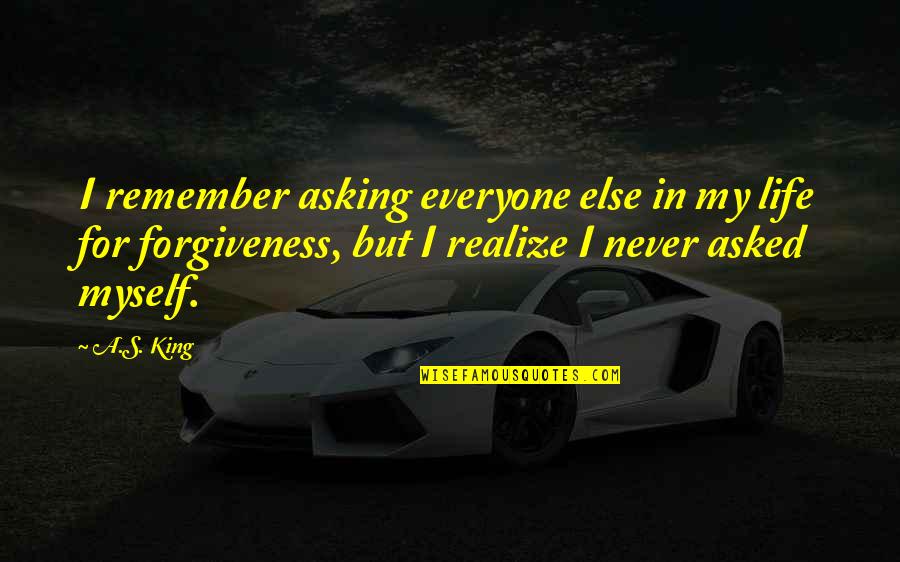 Asking For Forgiveness Quotes By A.S. King: I remember asking everyone else in my life