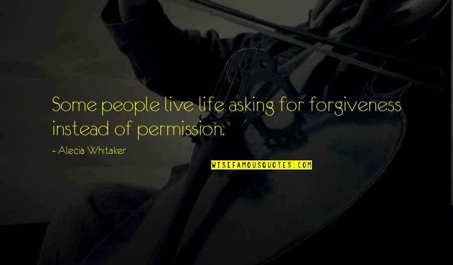 Asking For Forgiveness Quotes By Alecia Whitaker: Some people live life asking for forgiveness instead