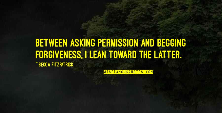 Asking For Forgiveness Quotes By Becca Fitzpatrick: Between asking permission and begging forgiveness, I lean