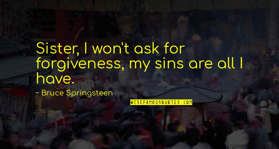 Asking For Forgiveness Quotes By Bruce Springsteen: Sister, I won't ask for forgiveness, my sins
