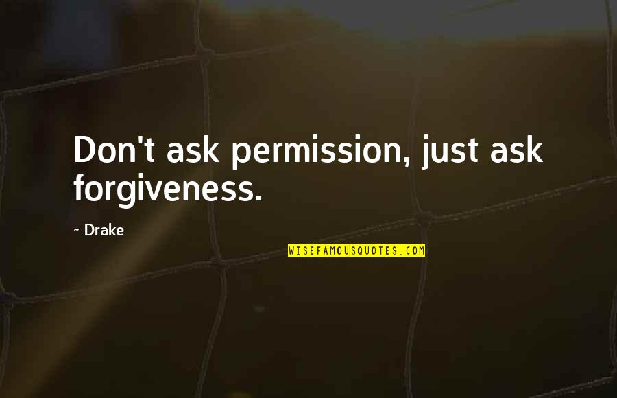 Asking For Forgiveness Quotes By Drake: Don't ask permission, just ask forgiveness.