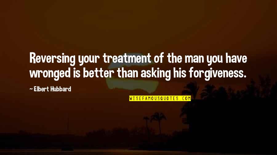 Asking For Forgiveness Quotes By Elbert Hubbard: Reversing your treatment of the man you have