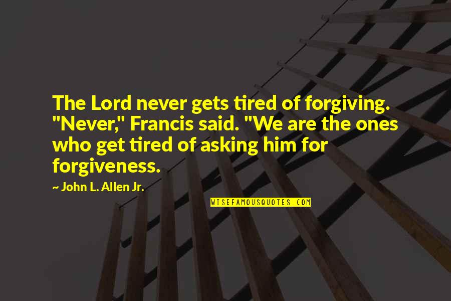 Asking For Forgiveness Quotes By John L. Allen Jr.: The Lord never gets tired of forgiving. "Never,"