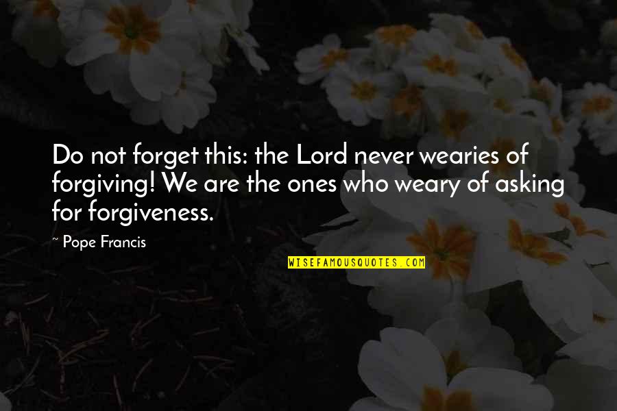 Asking For Forgiveness Quotes By Pope Francis: Do not forget this: the Lord never wearies