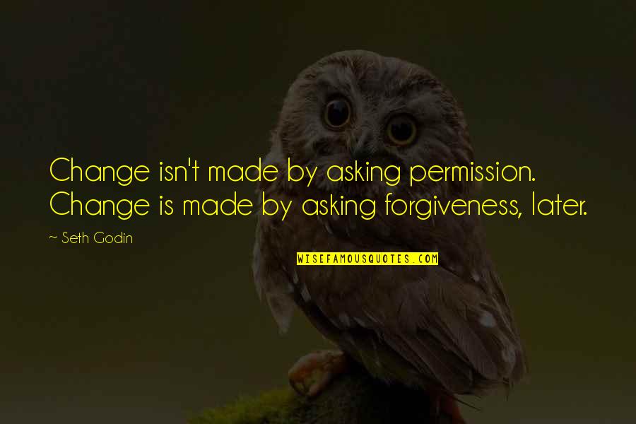 Asking For Forgiveness Quotes By Seth Godin: Change isn't made by asking permission. Change is