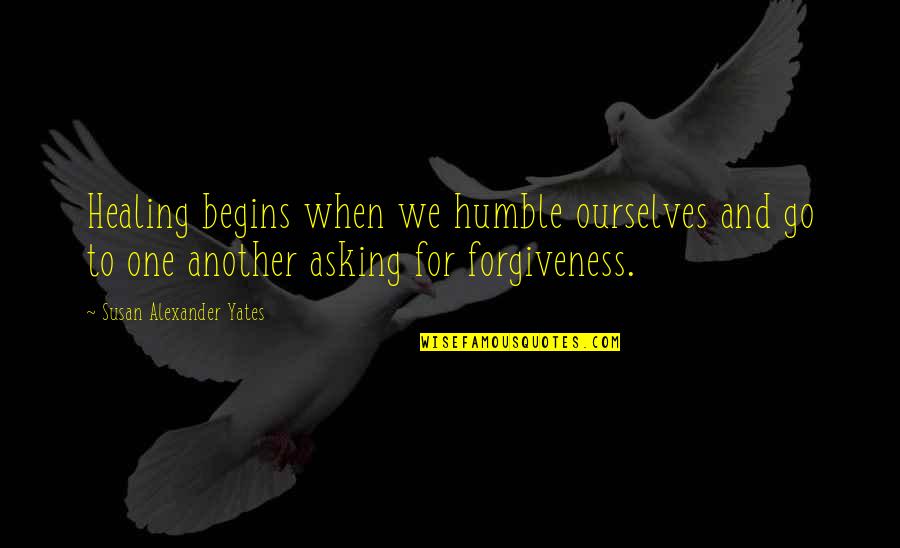 Asking For Forgiveness Quotes By Susan Alexander Yates: Healing begins when we humble ourselves and go