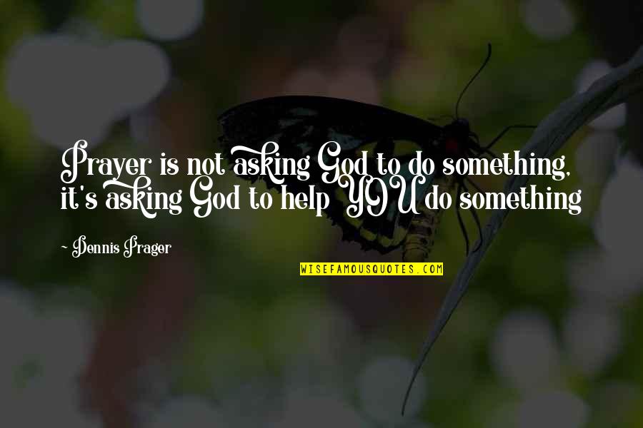 Asking For Help Quotes By Dennis Prager: Prayer is not asking God to do something,