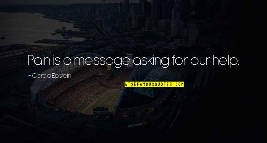 Asking For Help Quotes By Gerald Epstein: Pain is a message asking for our help.