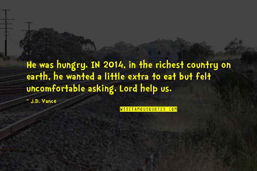 Asking For Help Quotes By J.D. Vance: He was hungry. IN 2014, in the richest