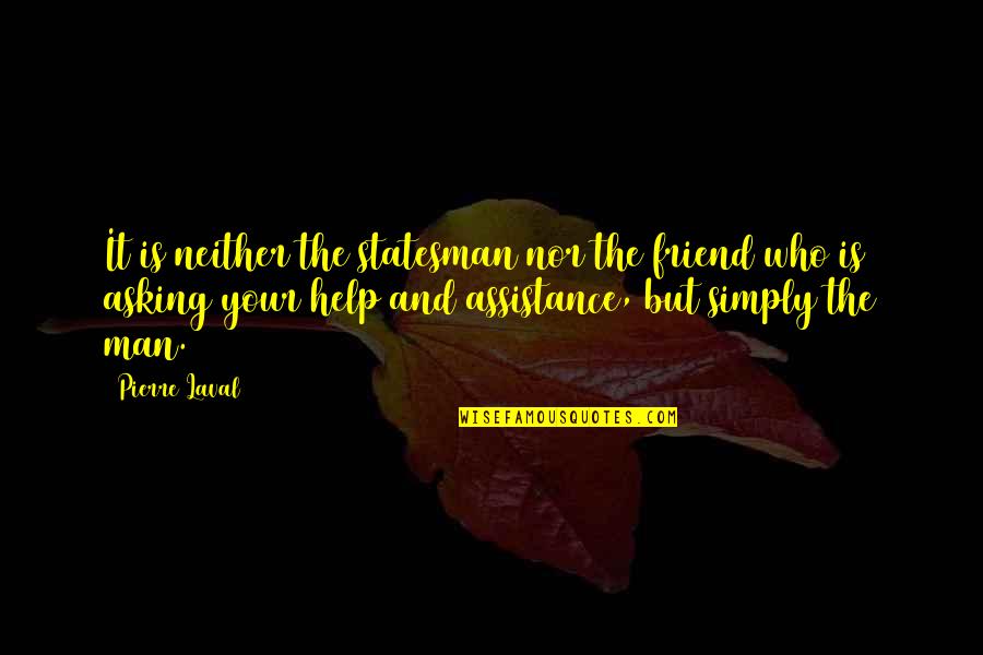 Asking For Help Quotes By Pierre Laval: It is neither the statesman nor the friend
