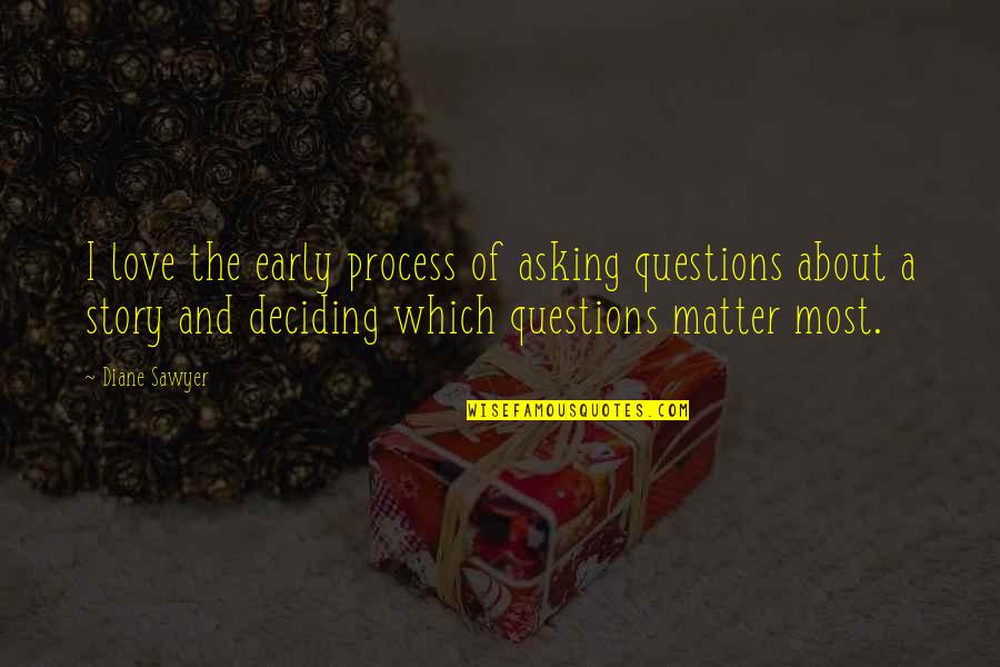 Asking For Love Quotes By Diane Sawyer: I love the early process of asking questions Asking For Love Quotes By Diane Sawyer: I love the early process of asking questions
