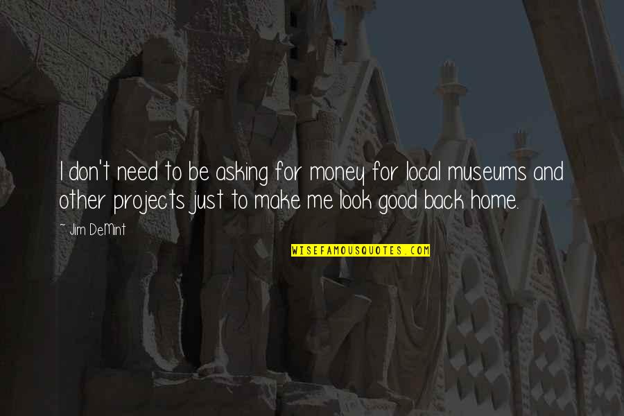 Asking For Money Quotes By Jim DeMint: I don't need to be asking for money Asking For Money Quotes By Jim DeMint: I don't need to be asking for money