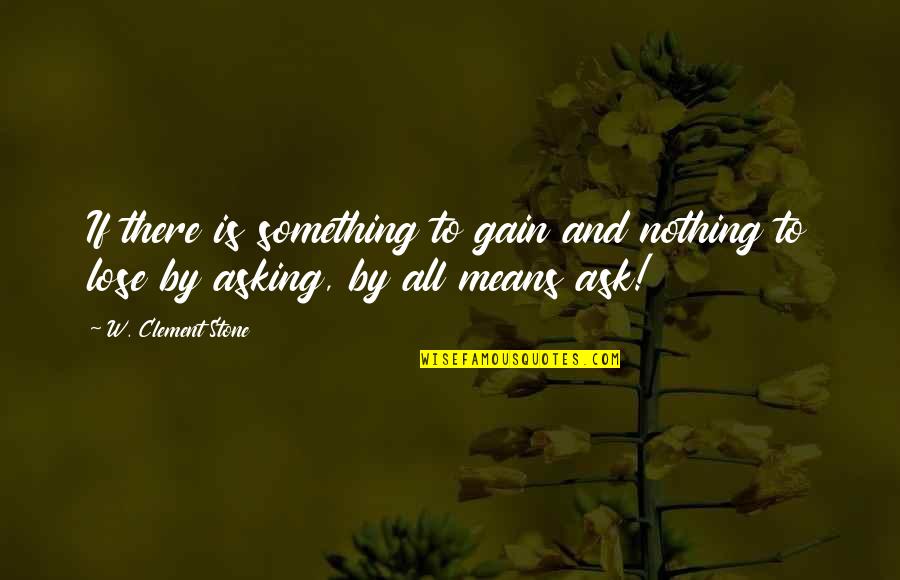 Asking For Nothing Quotes By W. Clement Stone: If there is something to gain and nothing