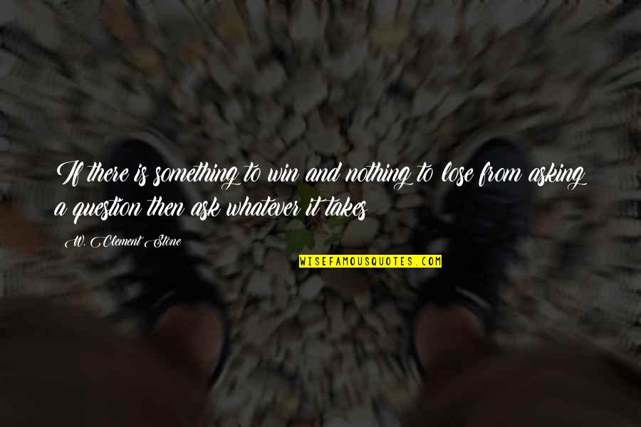 Asking For Nothing Quotes By W. Clement Stone: If there is something to win and nothing