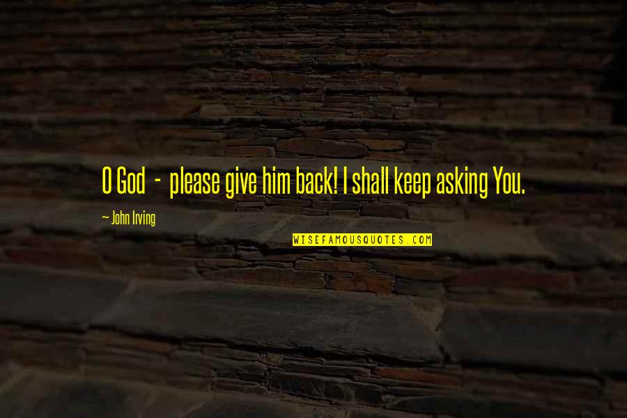 Asking For Prayer Quotes By John Irving: O God - please give him back! I