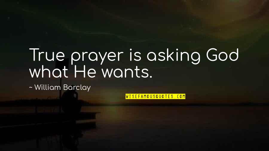 Asking For Prayer Quotes By William Barclay: True prayer is asking God what He wants.