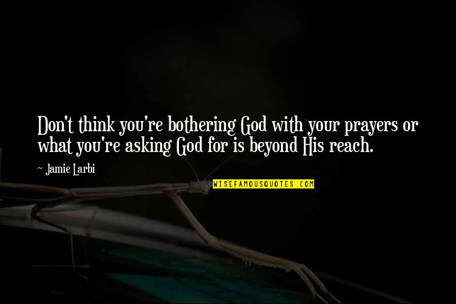 Asking For Prayers Quotes By Jamie Larbi: Don't think you're bothering God with your prayers