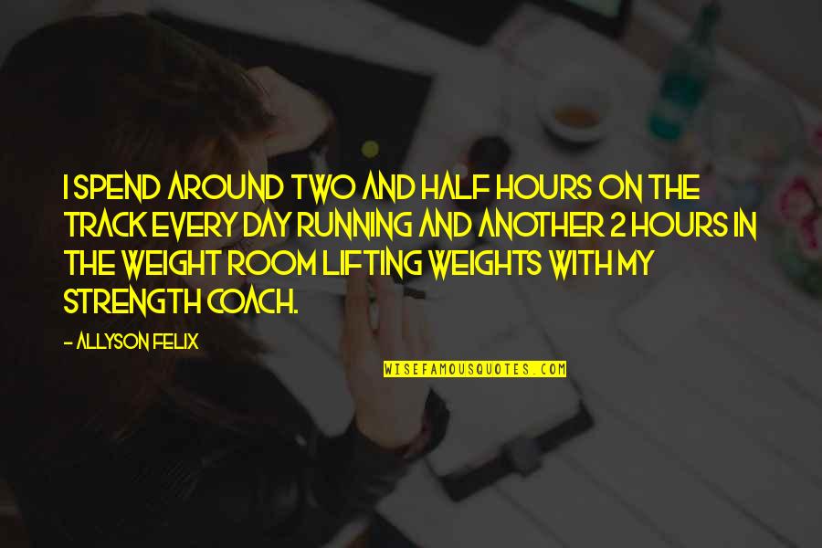 Asking For The Business Quotes By Allyson Felix: I spend around two and half hours on