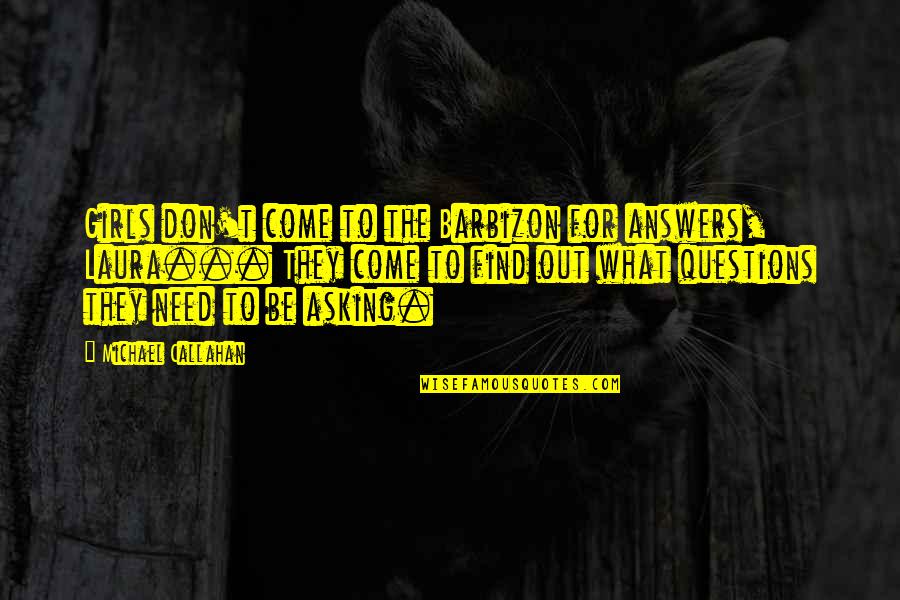 Asking For What You Need Quotes By Michael Callahan: Girls don't come to the Barbizon for answers, Asking For What You Need Quotes By Michael Callahan: Girls don't come to the Barbizon for answers,