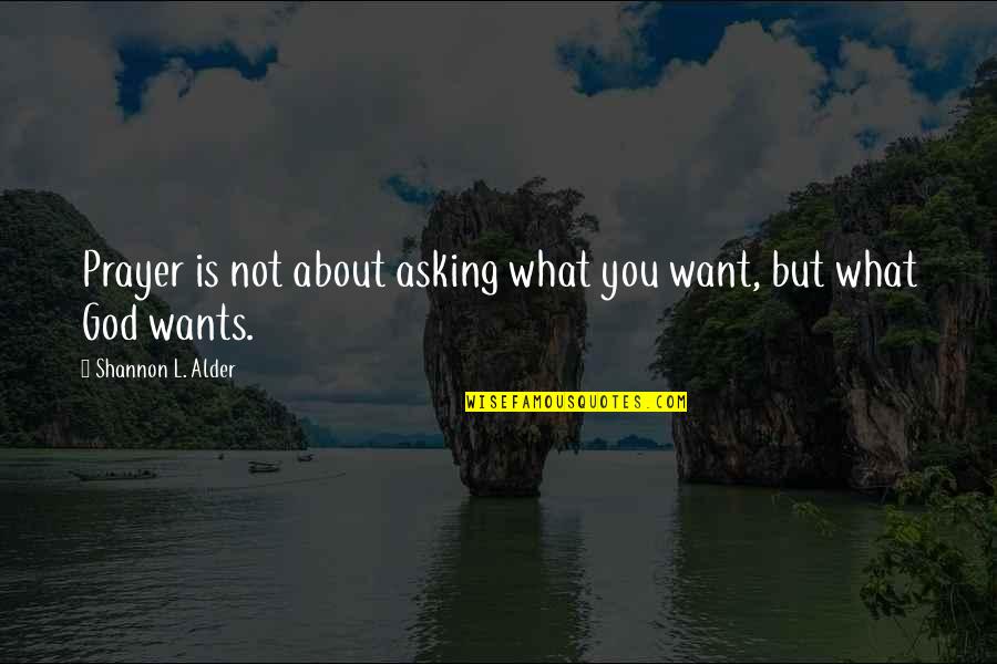 Asking For What You Want Quotes By Shannon L. Alder: Prayer is not about asking what you want,