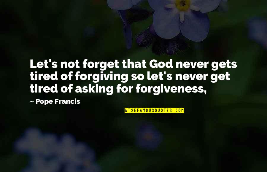Asking Forgiveness From God Quotes By Pope Francis: Let's not forget that God never gets tired