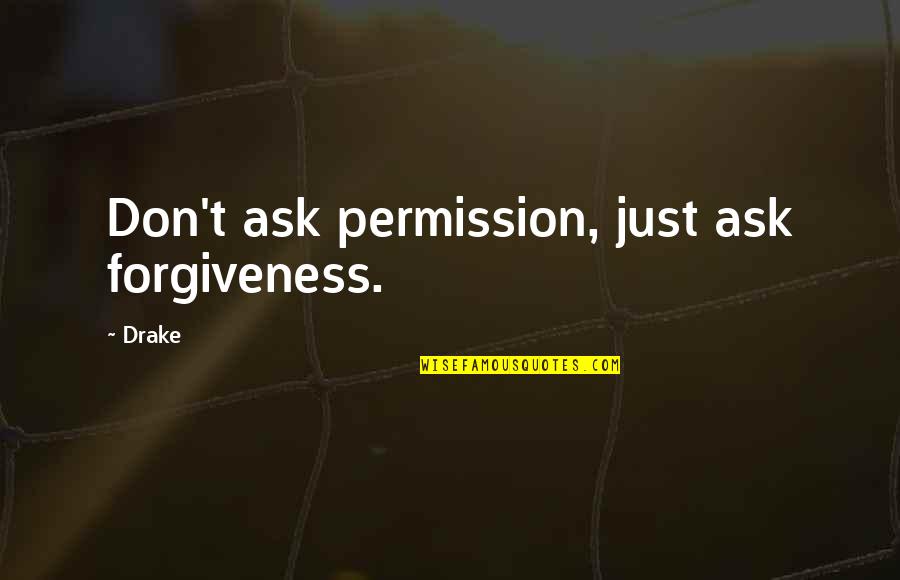 Asking Forgiveness Quotes By Drake: Don't ask permission, just ask forgiveness.