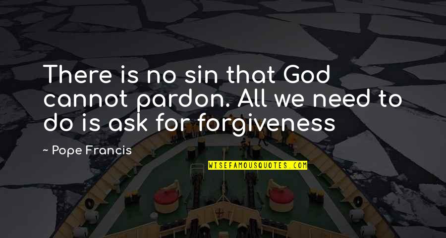 Asking God Forgiveness Quotes By Pope Francis: There is no sin that God cannot pardon.