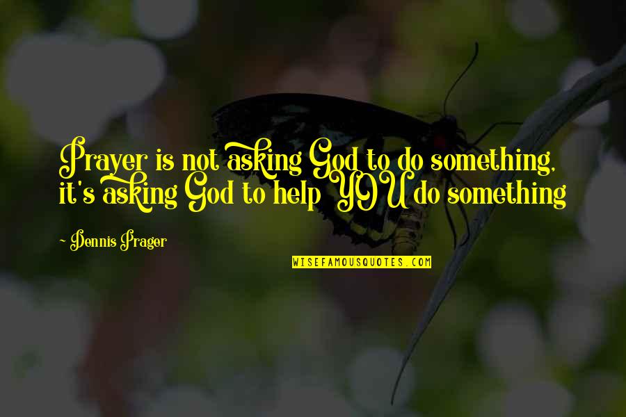 Asking Help From God Quotes By Dennis Prager: Prayer is not asking God to do something,