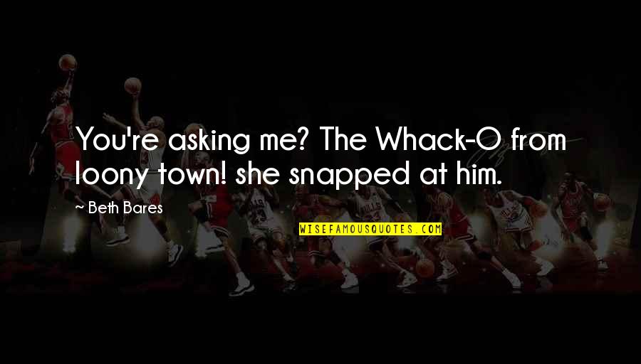 Asking Him Out Quotes By Beth Bares: You're asking me? The Whack-O from loony town!